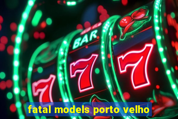 fatal models porto velho